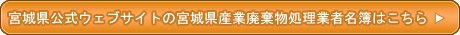 宮城県公式ウェブサイトの宮城県産業廃棄物業者名簿はこちら